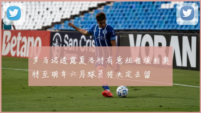 罗马诺透露夏洛特有意租借埃利奥特至明年六月球员将决定去留