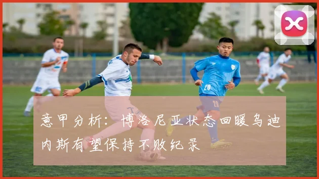 意甲分析：博洛尼亚状态回暖乌迪内斯有望保持不败纪录