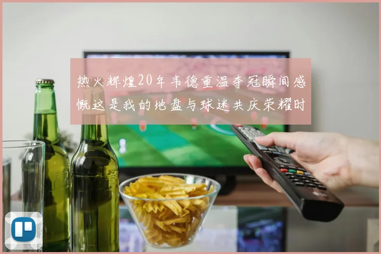 热火辉煌20年韦德重温夺冠瞬间感慨这是我的地盘与球迷共庆荣耀时刻