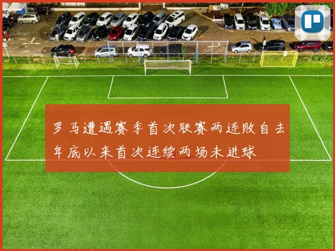 罗马遭遇赛季首次联赛两连败自去年底以来首次连续两场未进球