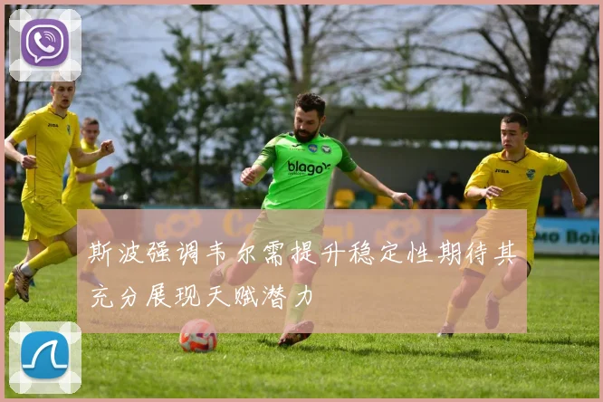 斯波强调韦尔需提升稳定性期待其充分展现天赋潜力